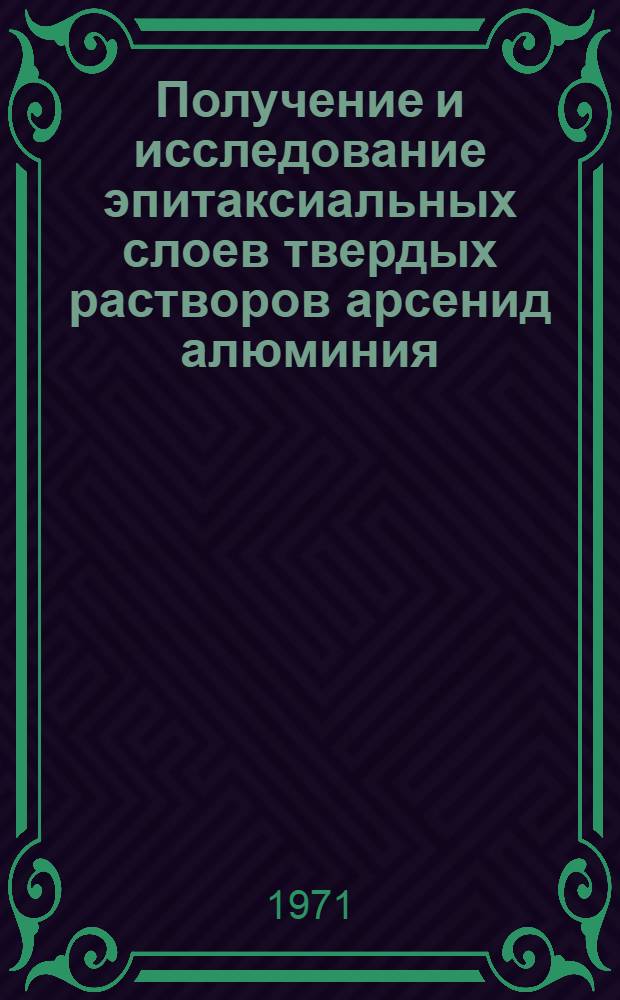 Получение и исследование эпитаксиальных слоев твердых растворов арсенид алюминия - арсенид галлия и создание некоторых новых приборов с гетеропереходами на их основе : Автореф. дис. на соискание учен. степени канд. техн. наук : (298)