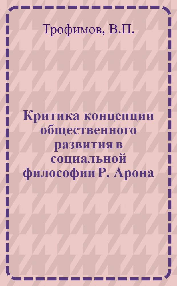 Критика концепции общественного развития в социальной философии Р. Арона : (К вопросу о "технол. детерминизме") : Автореф. дис. на соиск. учен. степени канд. филос. наук : (620)