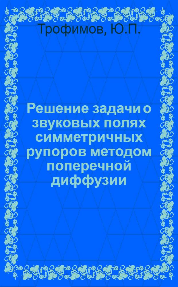 Решение задачи о звуковых полях симметричных рупоров методом поперечной диффузии : Автореф. дис. на соискание учен. степени канд. физ.-мат. наук : (045)