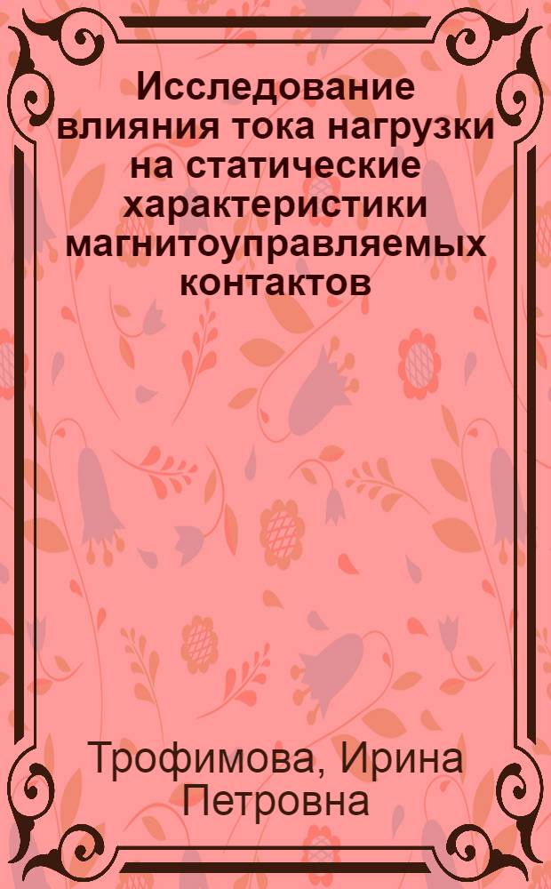Исследование влияния тока нагрузки на статические характеристики магнитоуправляемых контактов : Автореф. дис. на соиск. учен. степени канд. техн. наук : (05.13.14)