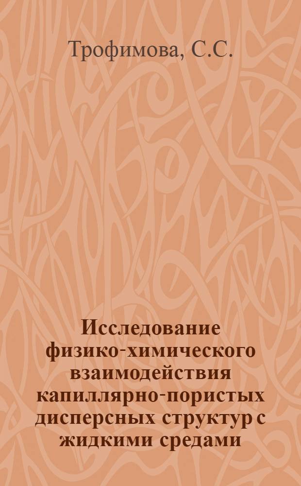 Исследование физико-химического взаимодействия капиллярно-пористых дисперсных структур с жидкими средами : Автореф. дис., представл. на соискание учен. степени кандидата хим. наук