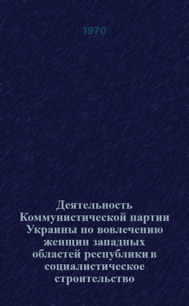 Деятельность Коммунистической партии Украины по вовлечению женщин западных областей республики в социалистическое строительство (1944-1955) : Автореф. дис. на соискание учен. степени канд. ист. наук : (570)