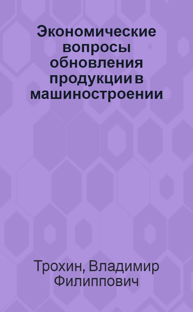 Экономические вопросы обновления продукции в машиностроении : Автореф. дис. на соиск. учен. степени канд. экон. наук : (08.00.05)