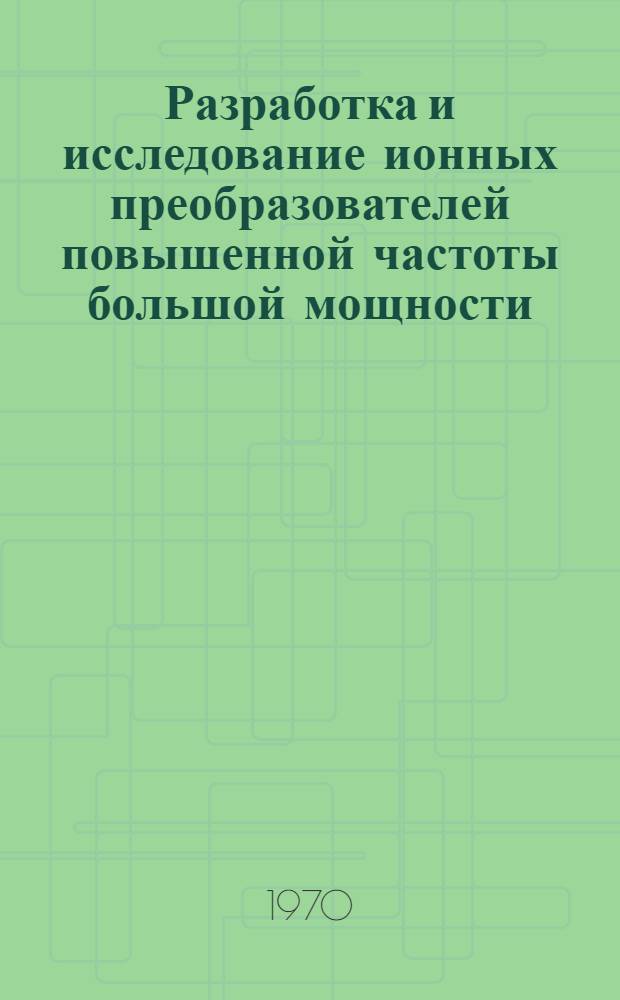 Разработка и исследование ионных преобразователей повышенной частоты большой мощности : Автореф. дис. на соискание учен. степени канд. техн. наук : (300)