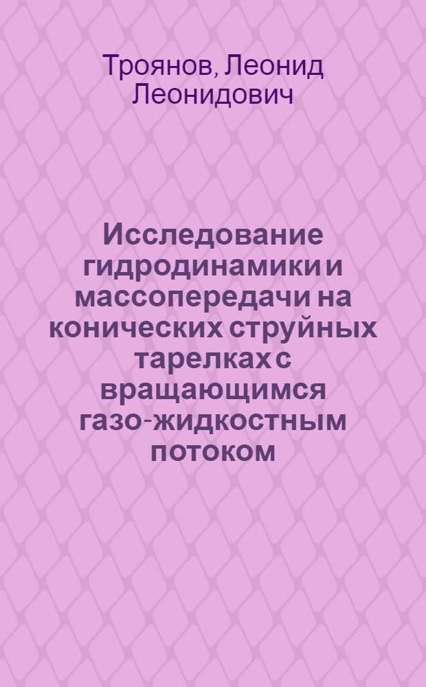 Исследование гидродинамики и массопередачи на конических струйных тарелках с вращающимся газо-жидкостным потоком : Автореф. дис. на соиск. учен. степени канд. техн. наук : (05.17.08)