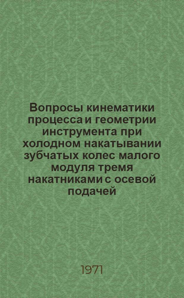 Вопросы кинематики процесса и геометрии инструмента при холодном накатывании зубчатых колес малого модуля тремя накатниками с осевой подачей : Автореф. дис. на соискание учен. степени канд. техн. наук : (164)