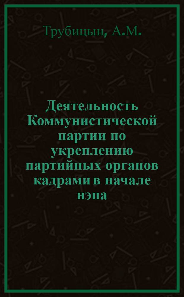Деятельность Коммунистической партии по укреплению партийных органов кадрами в начале нэпа (1921-1923 гг.) : Автореф. дис. на соискание учен. степени канд. ист. наук : (07.570)