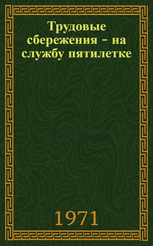 Трудовые сбережения - на службу пятилетке : (Материал в помощь активу для проведения докл. и бесед по сберегат. делу)