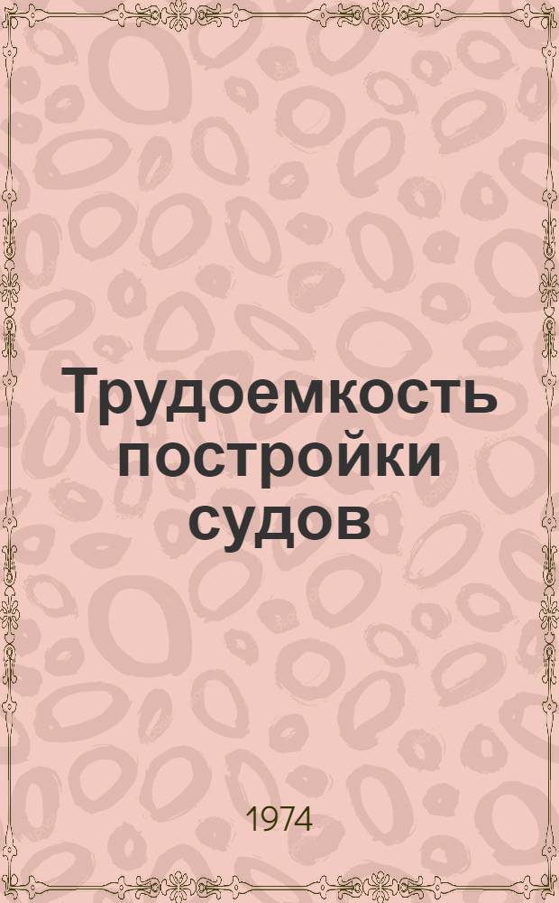 Трудоемкость постройки судов : Нормативы : 74-32-120-74 : Утв. предприятием п/я Р-6081 24/VII 1974 г. : Введ. 1/VII 1974 на срок до 1/VII 1975 г