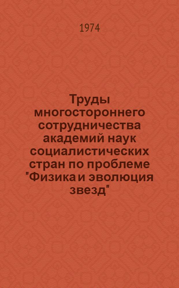 Труды многостороннего сотрудничества академий наук социалистических стран по проблеме "Физика и эволюция звезд" : Сборник статей
