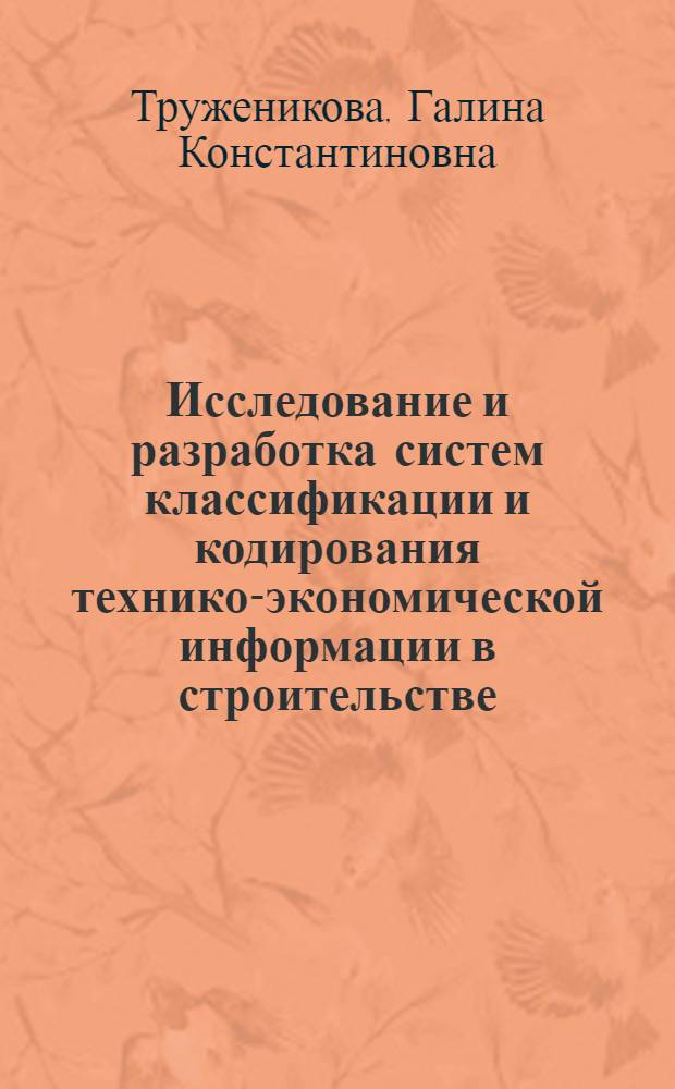 Исследование и разработка систем классификации и кодирования технико-экономической информации в строительстве : Автореф. дис. на соиск. учен. степени канд. экон. наук : (08.00.13)