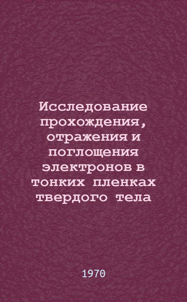 Исследование прохождения, отражения и поглощения электронов в тонких пленках твердого тела : Автореф. дис. на соискание учен. степени канд. физ.-мат. наук : (043)