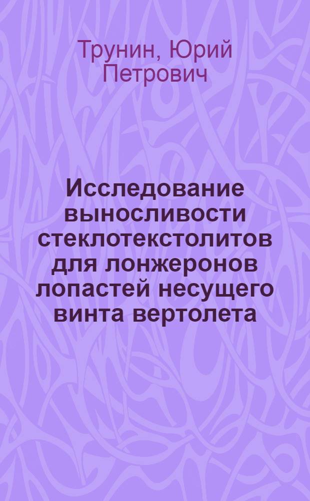 Исследование выносливости стеклотекстолитов для лонжеронов лопастей несущего винта вертолета : Автореф. дис. на соиск. учен. степени канд. техн. наук : (05.02.01)