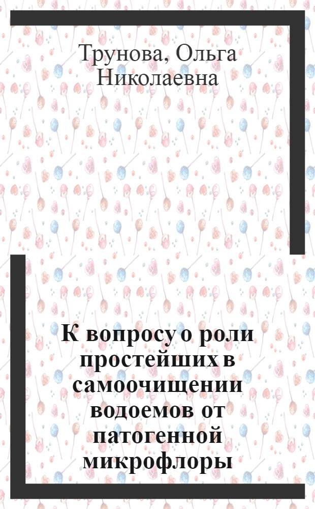 К вопросу о роли простейших в самоочищении водоемов от патогенной микрофлоры : Автореф. дис. на соискание учен. степени канд. биол. наук