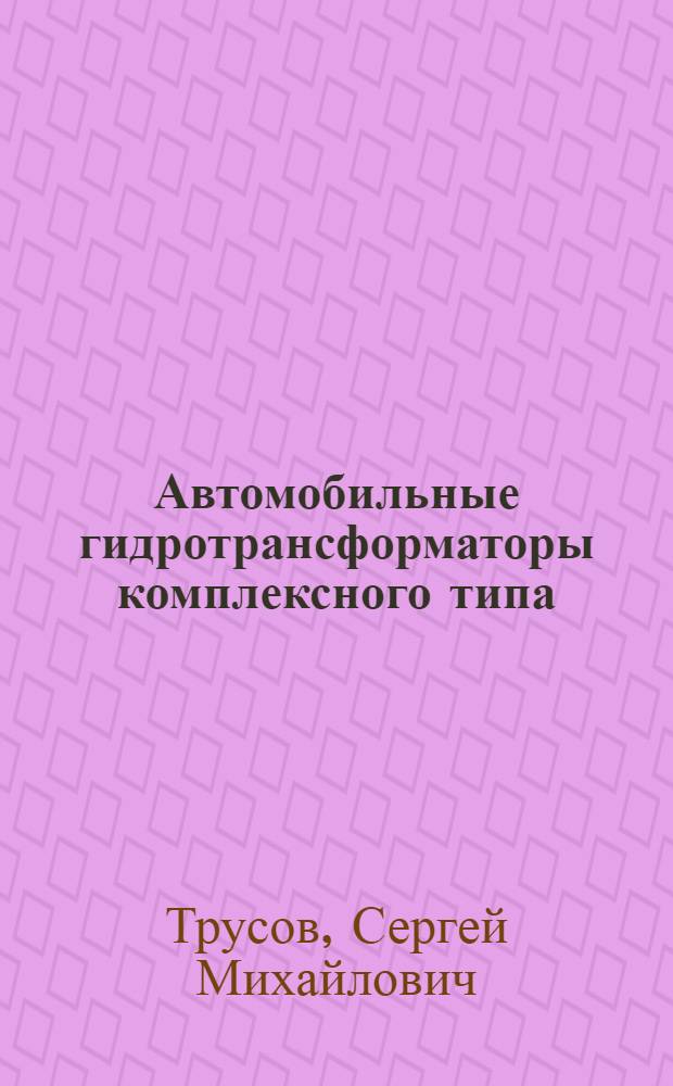Автомобильные гидротрансформаторы комплексного типа : (Исследования, расчет, разработка типоразмерного ряда) : Автореф. дис. на соиск. учен. степени д-ра техн. наук : (05.05.03)