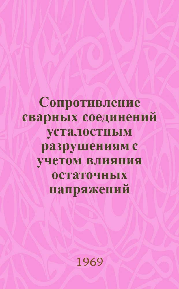 Сопротивление сварных соединений усталостным разрушениям с учетом влияния остаточных напряжений : Автореф. дис. на соискание учен. степени д-ра техн. наук : (167)