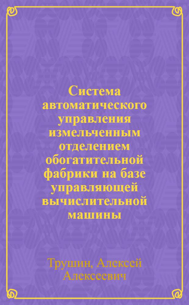 Система автоматического управления измельченным отделением обогатительной фабрики на базе управляющей вычислительной машины : Автореф. дис. на соиск. учен. степени канд. техн. наук : (05.198)