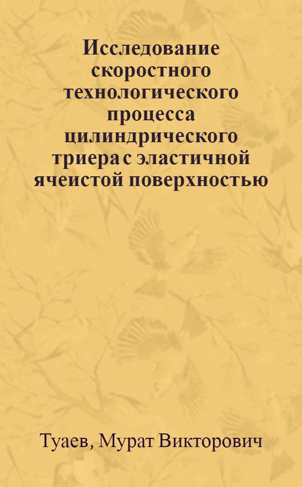 Исследование скоростного технологического процесса цилиндрического триера с эластичной ячеистой поверхностью : Автореф. дис. на соискание учен. степени канд. техн. наук : (410)