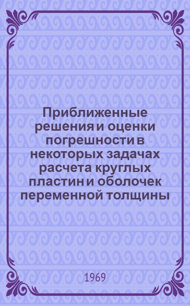 Приближенные решения и оценки погрешности в некоторых задачах расчета круглых пластин и оболочек переменной толщины : Автореф. дис. на соискание учен. степени канд. техн. наук : (022)