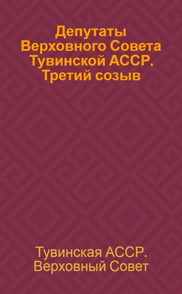 Депутаты Верховного Совета Тувинской АССР. Третий созыв : Справочник