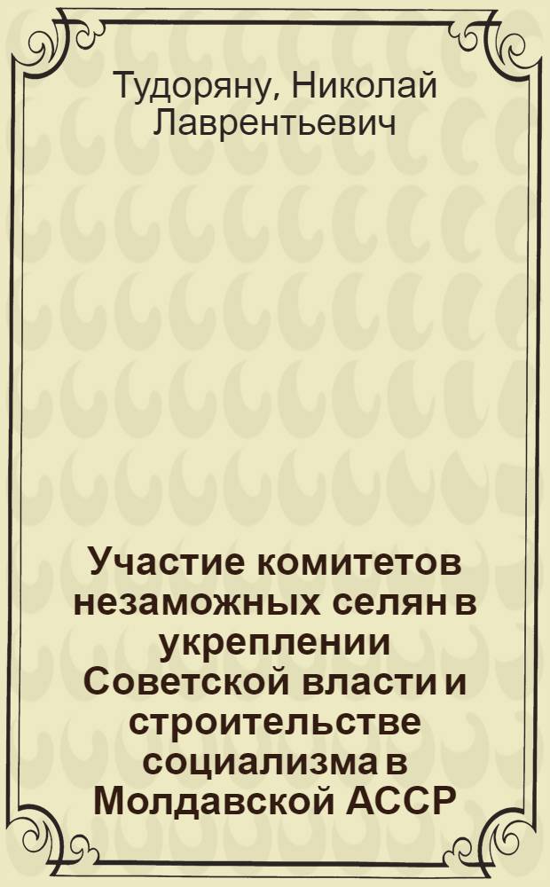 Участие комитетов незаможных селян в укреплении Советской власти и строительстве социализма в Молдавской АССР : Автореф. дис. на соискание учен. степени канд. ист. наук : (571)