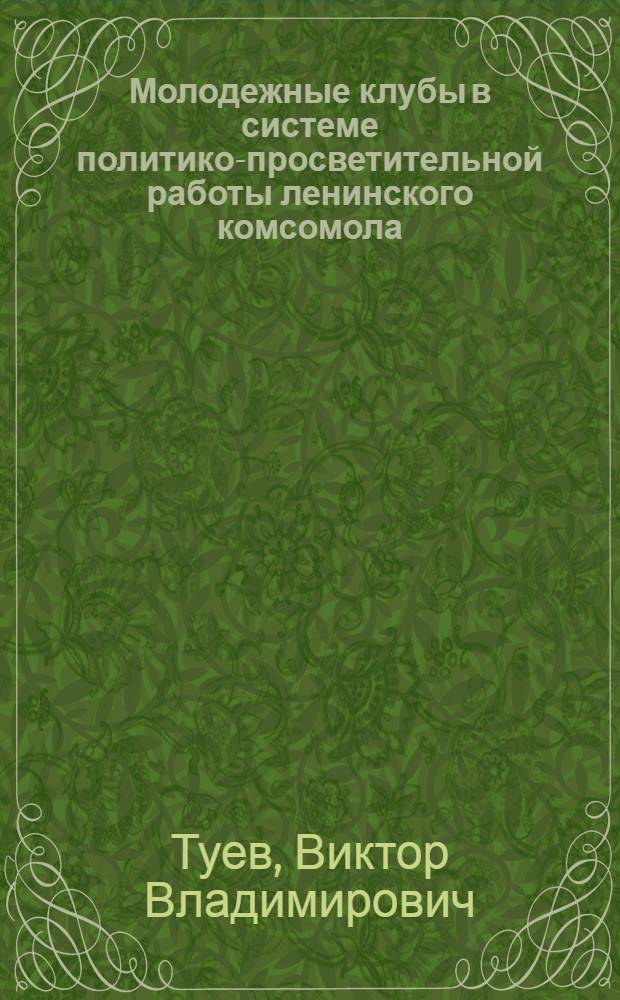 Молодежные клубы в системе политико-просветительной работы ленинского комсомола : Автореф. дис. на соиск. учен. степени канд. пед. наук : (13.00.05)