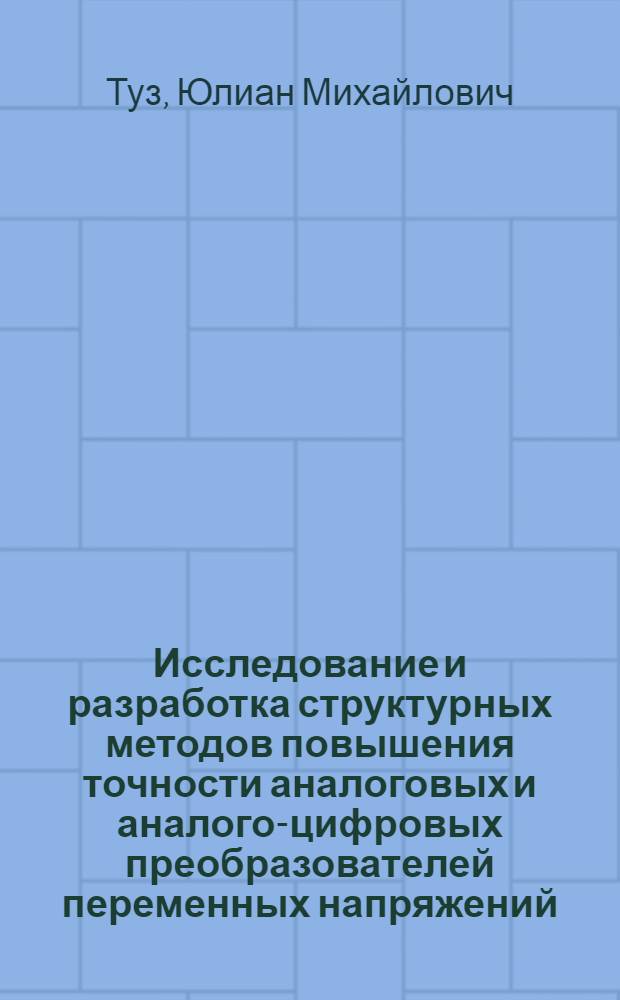 Исследование и разработка структурных методов повышения точности аналоговых и аналого-цифровых преобразователей переменных напряжений : Автореф. дис. на соиск. учен. степени д-ра техн. наук : (246)