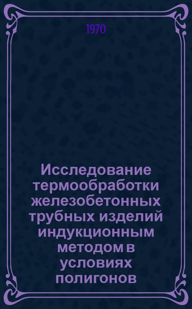Исследование термообработки железобетонных трубных изделий индукционным методом в условиях полигонов : Автореф. дис. на соискание учен. степени канд. техн. наук : (05.487)