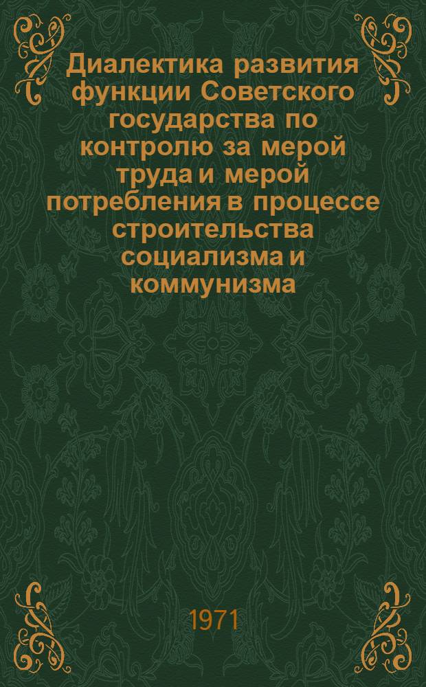 Диалектика развития функции Советского государства по контролю за мерой труда и мерой потребления в процессе строительства социализма и коммунизма : Автореф. дис. на соискание учен. степени канд. филос. наук : (620)