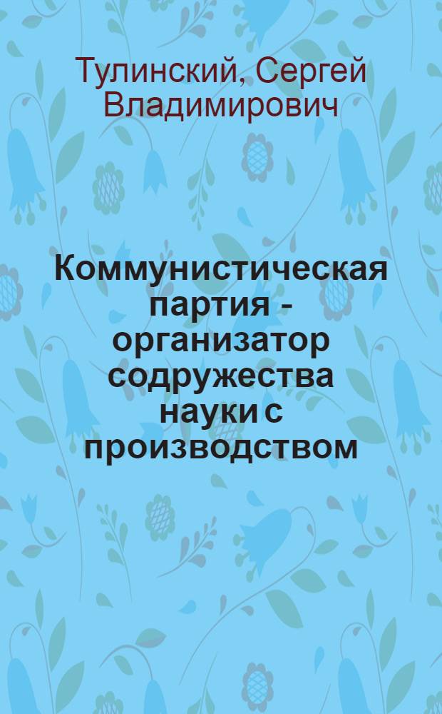 Коммунистическая партия - организатор содружества науки с производством : (Опыт урал. парт. организаций в период между XXI-XXIII съездами КПСС) : Автореф. дис. на соиск. учен. степени канд. ист. наук : (07.00.01)