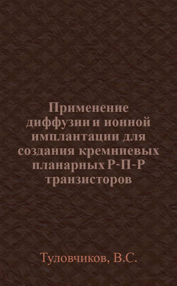 Применение диффузии и ионной имплантации для создания кремниевых планарных Р-П-Р транзисторов : Автореф. дис. на соиск. учен. степени канд. техн. наук