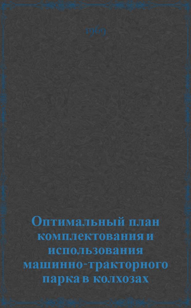 Оптимальный план комплектования и использования машинно-тракторного парка в колхозах : Автореф. дис. на соискание учен. степени канд. экон. наук : (594)