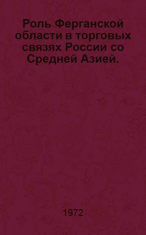 Роль Ферганской области в торговых связях России со Средней Азией. (Вторая половина XIX - начала XX вв.) : Автореф. дис. на соискание учен. степени канд. ист. наук : (571)