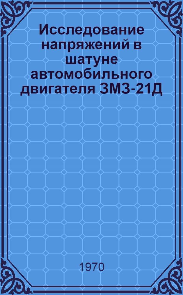 Исследование напряжений в шатуне автомобильного двигателя ЗМЗ-21Д : Автореф. дис. на соискание учен. степени канд. техн. наук : (05.190)