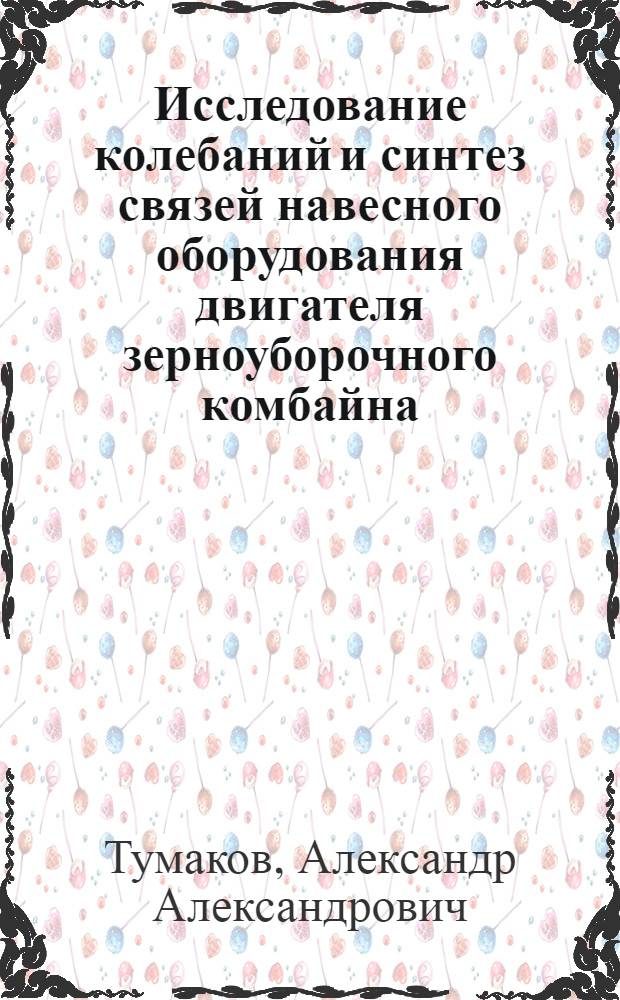 Исследование колебаний и синтез связей навесного оборудования двигателя зерноуборочного комбайна : Автореф. дис. на соиск. учен. степени канд. техн. наук : (05.06.01)