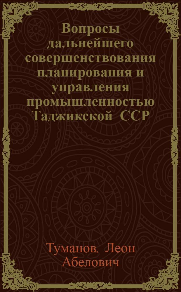 Вопросы дальнейшего совершенствования планирования и управления промышленностью Таджикской ССР : Автореф. дис. на соиск. учен. степени канд. экон. наук : (08.00.05)