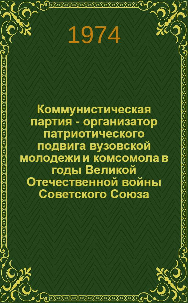 Коммунистическая партия - организатор патриотического подвига вузовской молодежи и комсомола в годы Великой Отечественной войны Советского Союза : (По материалам Ленинграда) : Автореф. дис. на соиск. учен. степени канд. ист. наук : (07.00.01)