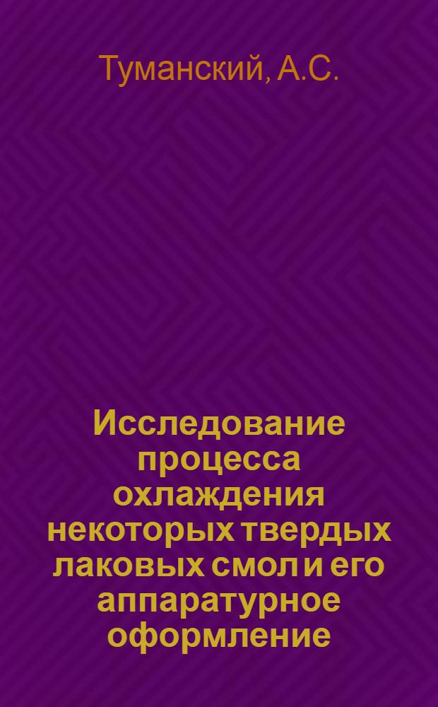Исследование процесса охлаждения некоторых твердых лаковых смол и его аппаратурное оформление : Автореферат дис. на соискание учен. степени канд. техн. наук : (347)