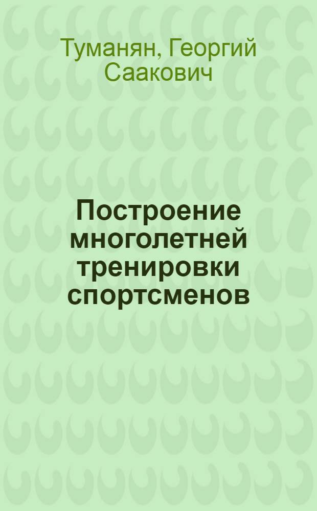 Построение многолетней тренировки спортсменов : Метод. письмо