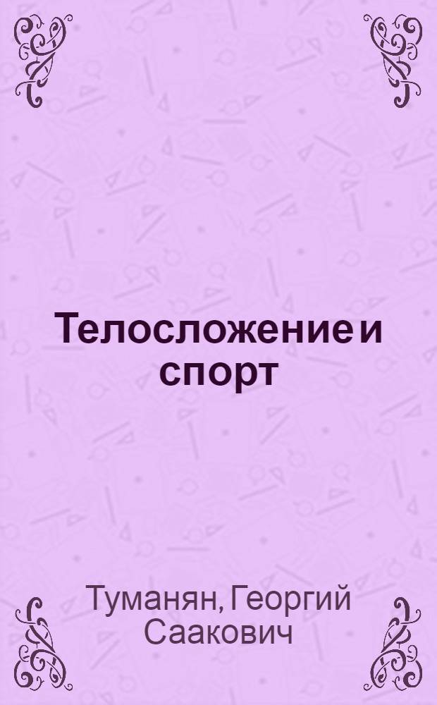 Телосложение и спорт : (Основы индивидуализации физ. подготовки спортсменов различных сомат. групп) : Автореф. дис. на соискание учен. степени д-ра пед. наук : (734)