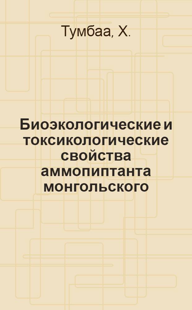 Биоэкологические и токсикологические свойства аммопиптанта монгольского : Автореф. дис. на соискание учен. степени канд. биол. наук : (094)