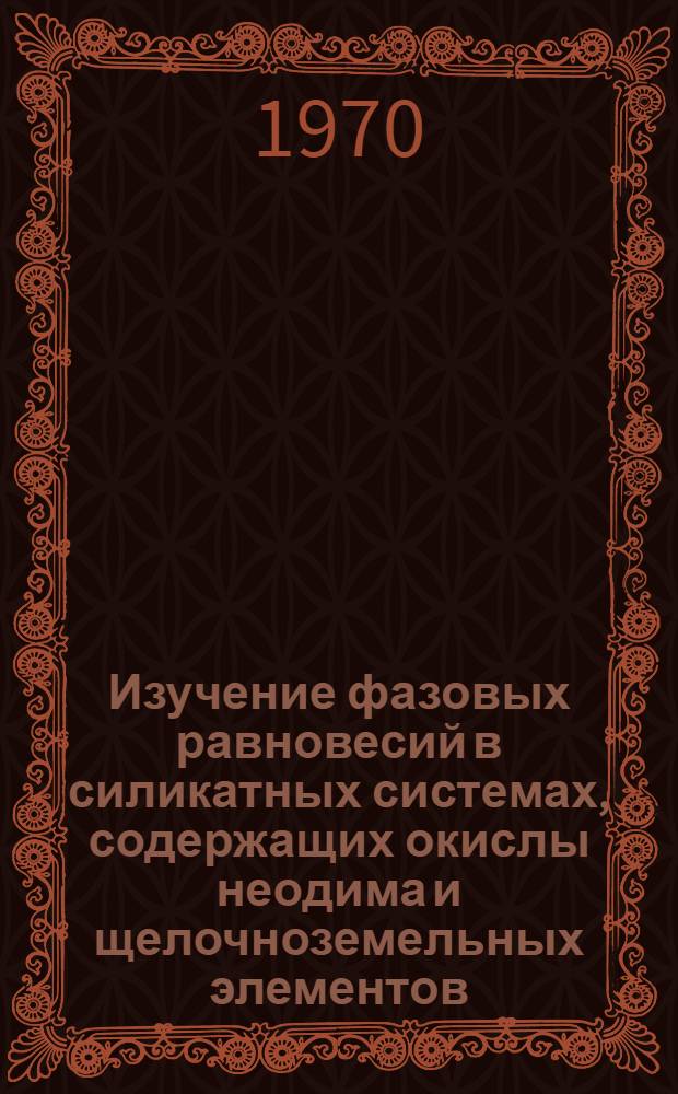 Изучение фазовых равновесий в силикатных системах, содержащих окислы неодима и щелочноземельных элементов (Mg, Ca, Cr, Ba) : Автореф. дис. на соискание учен. степени канд. хим. наук : (05.350)