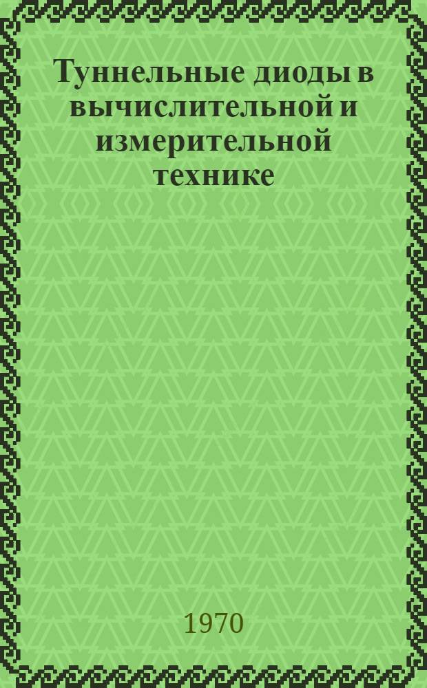 Туннельные диоды в вычислительной и измерительной технике : Материалы III Всесоюз. науч.-техн. конференции, посвящ. 100-летию со дня рождения В.И. Ленина