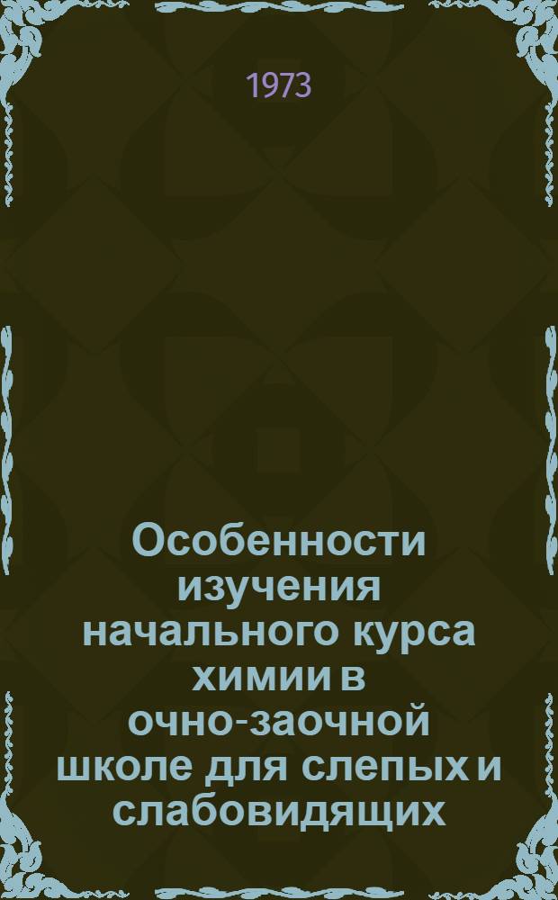 Особенности изучения начального курса химии в очно-заочной школе для слепых и слабовидящих : Автореф. дис. на соиск. учен. степени канд. пед. наук : (13.00.03)