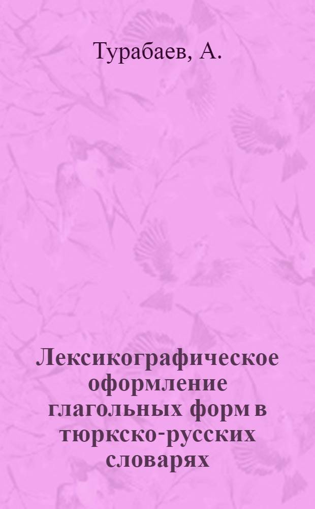 Лексикографическое оформление глагольных форм в тюркско-русских словарях : Автореф. дис. на соискание учен. степени канд. филол. наук : (665)