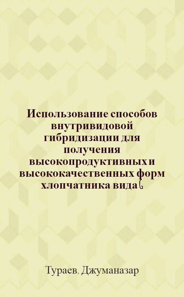 Использование способов внутривидовой гибридизации для получения высокопродуктивных и высококачественных форм хлопчатника вида G. Hirsutum L. : Автореф. дис. на соиск. учен. степени канд. с.-х. наук : (06.01.05)