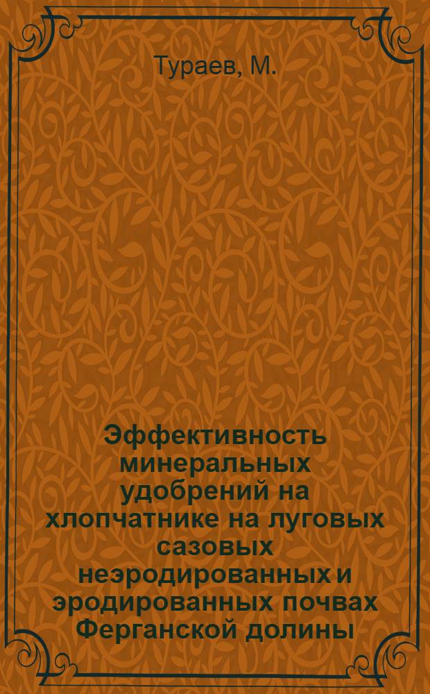 Эффективность минеральных удобрений на хлопчатнике на луговых сазовых неэродированных и эродированных почвах Ферганской долины : Автореф. дис. на соискание учен. степени канд. с.-х. наук : (593)