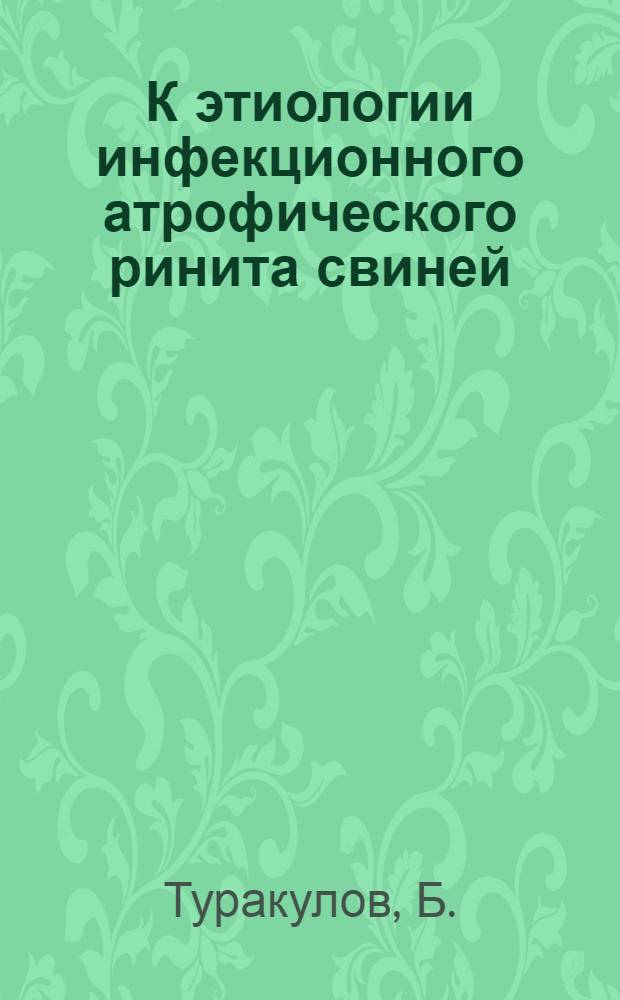 К этиологии инфекционного атрофического ринита свиней : Автореф. дис. на соиск. учен. степени канд. вет. наук : (803)