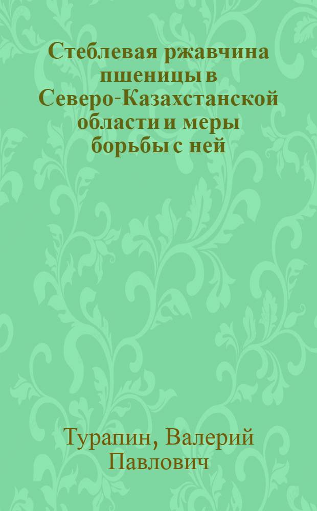 Стеблевая ржавчина пшеницы в Северо-Казахстанской области и меры борьбы с ней : Автореф. дис. на соиск. учен. степени канд. с.-х. наук : (540)