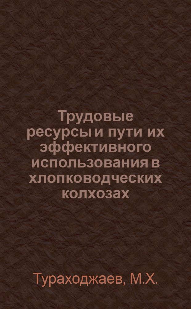 Трудовые ресурсы и пути их эффективного использования в хлопководческих колхозах : (На материалах Наманганской обл. УзССР) : Автореф. дис. на соискание учен. степени канд. экон. наук : (596)